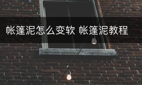 帐篷泥怎么变软 帐篷泥教程