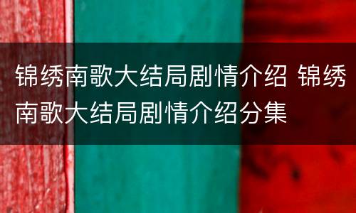 锦绣南歌大结局剧情介绍 锦绣南歌大结局剧情介绍分集