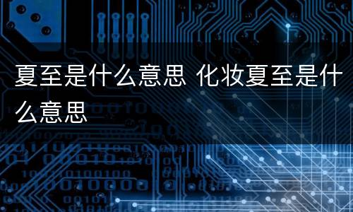 夏至是什么意思 化妆夏至是什么意思