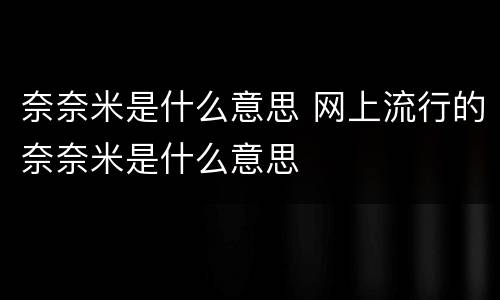 奈奈米是什么意思 网上流行的奈奈米是什么意思