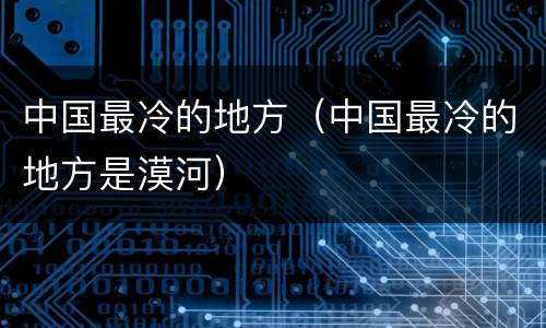 中国最冷的地方（中国最冷的地方是漠河）