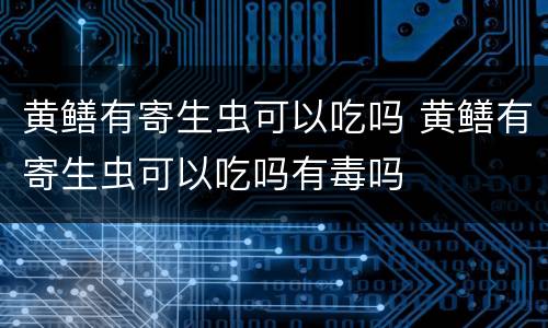 黄鳝有寄生虫可以吃吗 黄鳝有寄生虫可以吃吗有毒吗