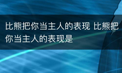 比熊把你当主人的表现 比熊把你当主人的表现是