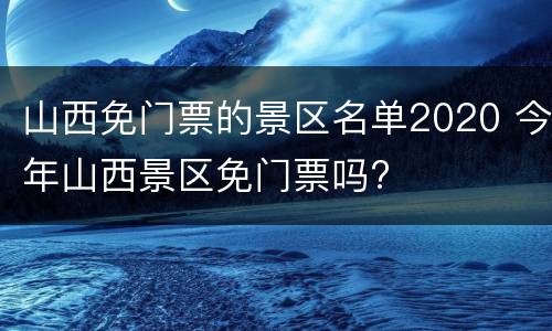 山西免门票的景区名单2020 今年山西景区免门票吗?