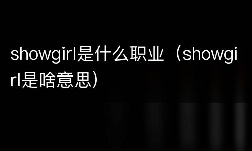 showgirl是什么职业（showgirl是啥意思）