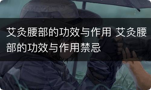 艾灸腰部的功效与作用 艾灸腰部的功效与作用禁忌