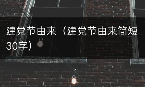 建党节由来（建党节由来简短30字）