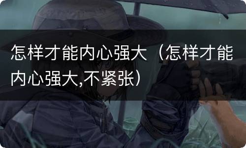 怎样才能内心强大（怎样才能内心强大,不紧张）