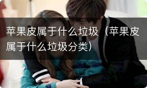 苹果皮属于什么垃圾（苹果皮属于什么垃圾分类）
