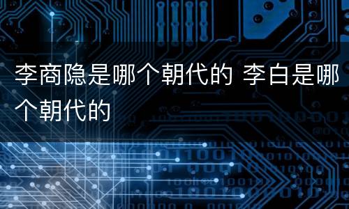 李商隐是哪个朝代的 李白是哪个朝代的