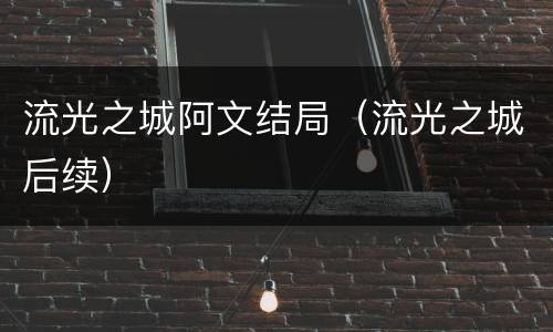 流光之城阿文结局（流光之城后续）