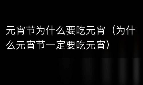 元宵节为什么要吃元宵（为什么元宵节一定要吃元宵）