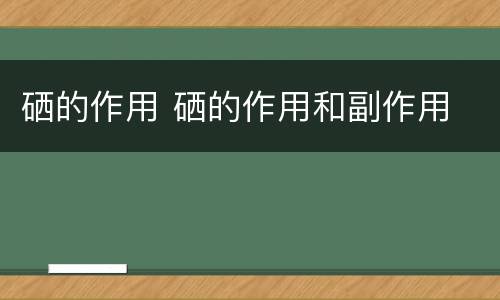 硒的作用 硒的作用和副作用