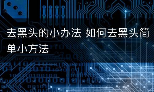 去黑头的小办法 如何去黑头简单小方法