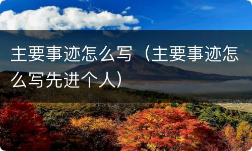 主要事迹怎么写（主要事迹怎么写先进个人）