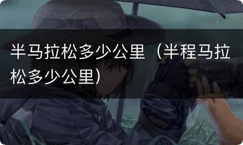 半马拉松多少公里（半程马拉松多少公里）