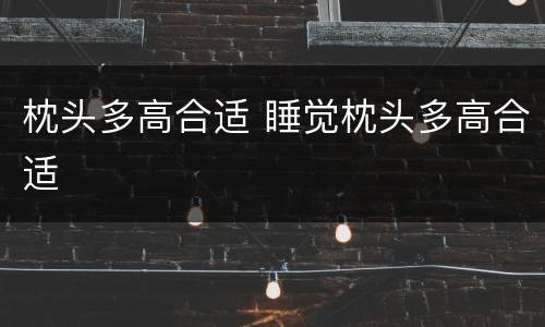 枕头多高合适 睡觉枕头多高合适