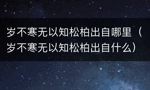 岁不寒无以知松柏出自哪里（岁不寒无以知松柏出自什么）