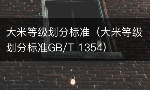 大米等级划分标准（大米等级划分标准GB/T 1354）