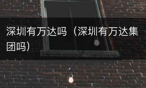 深圳有万达吗（深圳有万达集团吗）