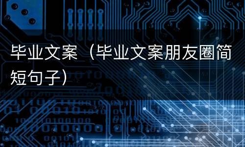 毕业文案（毕业文案朋友圈简短句子）