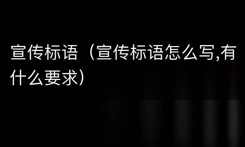 宣传标语（宣传标语怎么写,有什么要求）