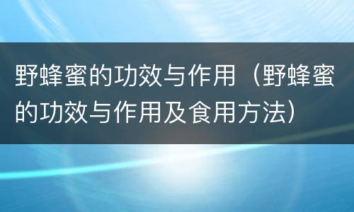 野蜂蜜的功效与作用（野蜂蜜的功效与作用及食用方法）