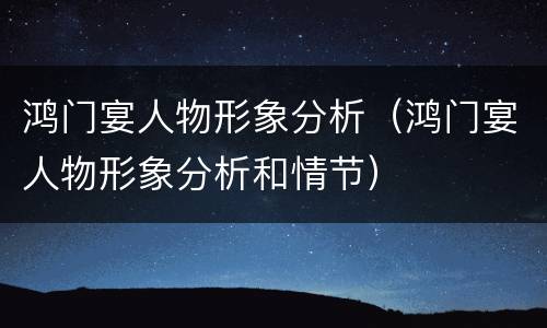 鸿门宴人物形象分析（鸿门宴人物形象分析和情节）