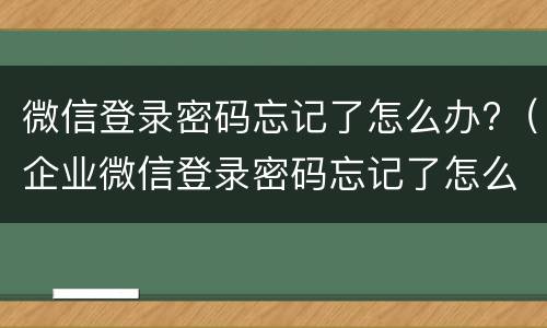 微信登录密码忘记了怎么办?（企业微信登录密码忘记了怎么办）