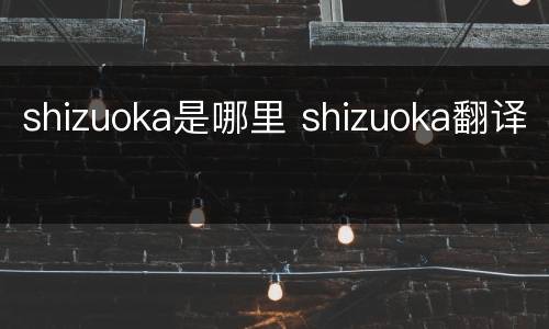 shizuoka是哪里 shizuoka翻译
