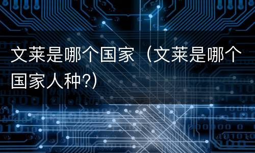 文莱是哪个国家（文莱是哪个国家人种?）