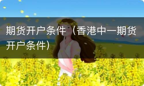 期货开户条件（香港中一期货开户条件）