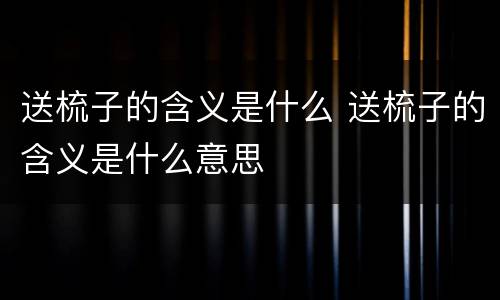 送梳子的含义是什么 送梳子的含义是什么意思