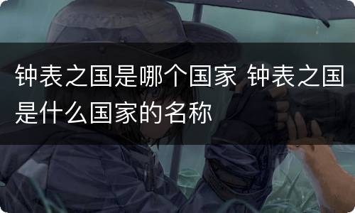 钟表之国是哪个国家 钟表之国是什么国家的名称