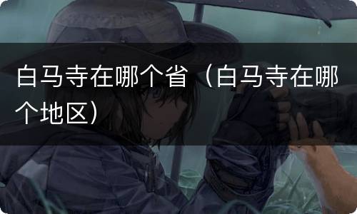 白马寺在哪个省（白马寺在哪个地区）