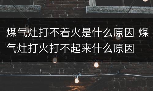 煤气灶打不着火是什么原因 煤气灶打火打不起来什么原因