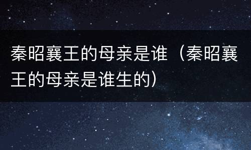 秦昭襄王的母亲是谁（秦昭襄王的母亲是谁生的）