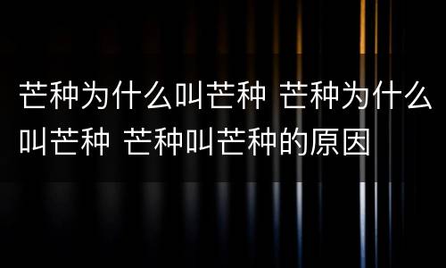 芒种为什么叫芒种 芒种为什么叫芒种 芒种叫芒种的原因