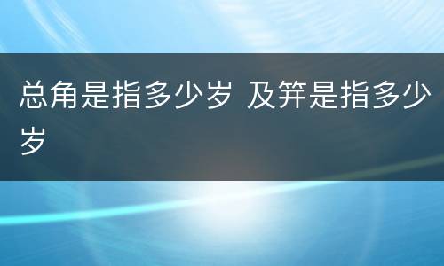 总角是指多少岁 及笄是指多少岁