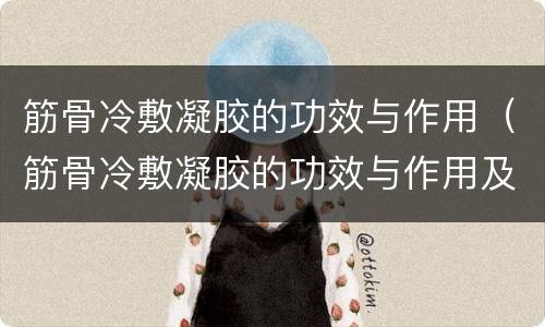 筋骨冷敷凝胶的功效与作用（筋骨冷敷凝胶的功效与作用及禁忌）