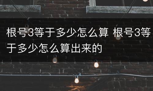 根号3等于多少怎么算 根号3等于多少怎么算出来的