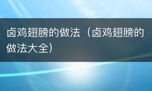 卤鸡翅膀的做法（卤鸡翅膀的做法大全）