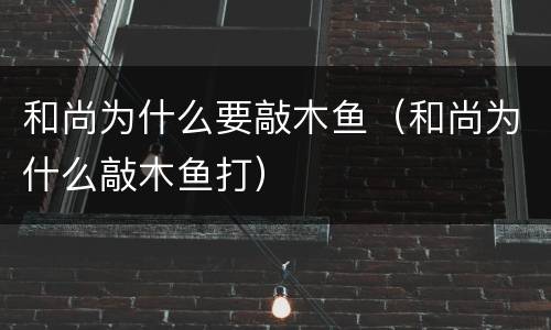 和尚为什么要敲木鱼（和尚为什么敲木鱼打）