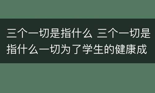 三个一切是指什么 三个一切是指什么一切为了学生的健康成长