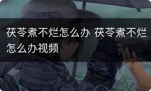 茯苓煮不烂怎么办 茯苓煮不烂怎么办视频