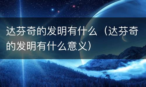 达芬奇的发明有什么（达芬奇的发明有什么意义）