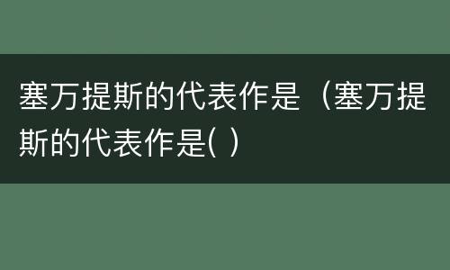 塞万提斯的代表作是（塞万提斯的代表作是( ）