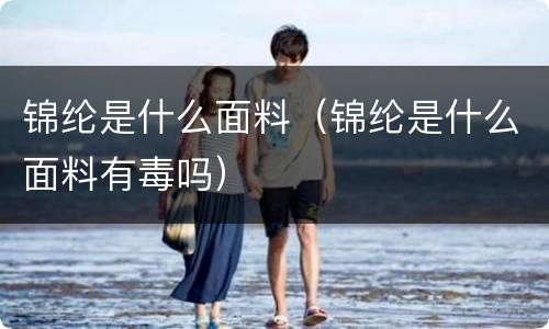 锦纶是什么面料（锦纶是什么面料有毒吗）