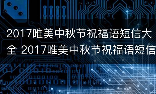 2017唯美中秋节祝福语短信大全 2017唯美中秋节祝福语短信大全下载