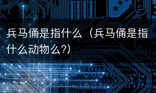 兵马俑是指什么（兵马俑是指什么动物么?）
